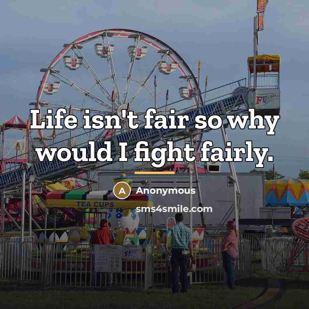 “Life isn't fair so why would I fight fairly.…” quote by Anonymous