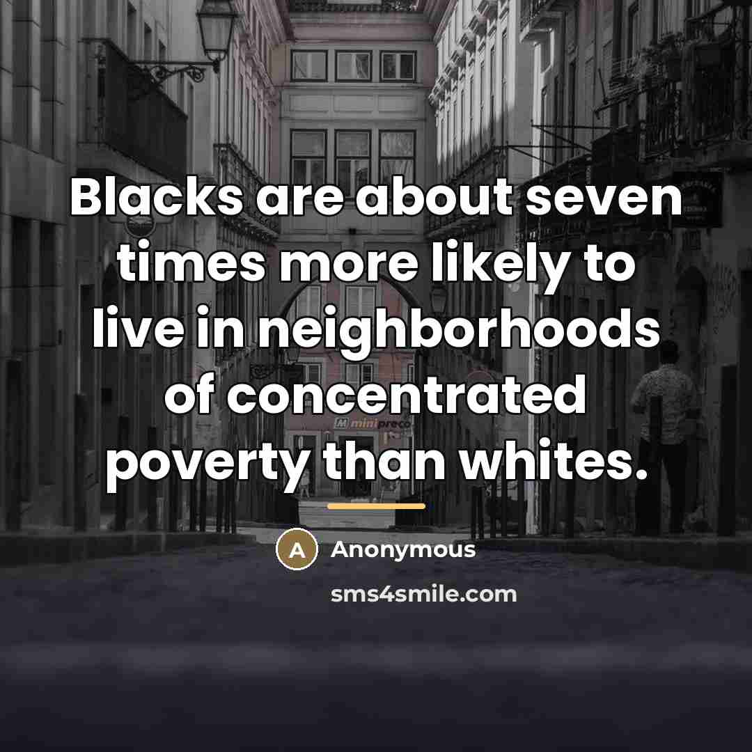 “Blacks are about seven times more likely to live in…” quote by Anonymous