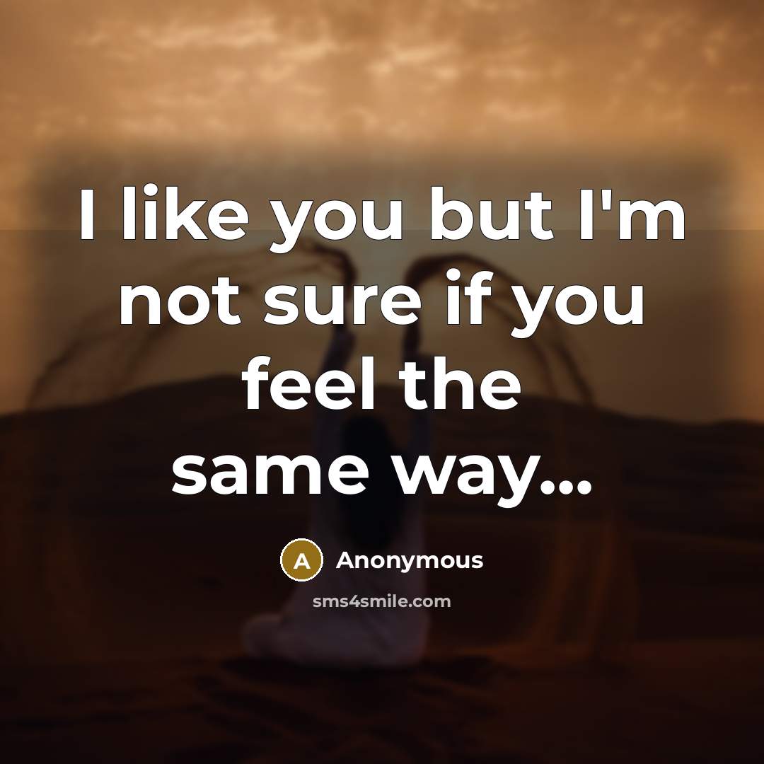 “I like you but I'm not sure if you feel the same way...” quote by Anonymous