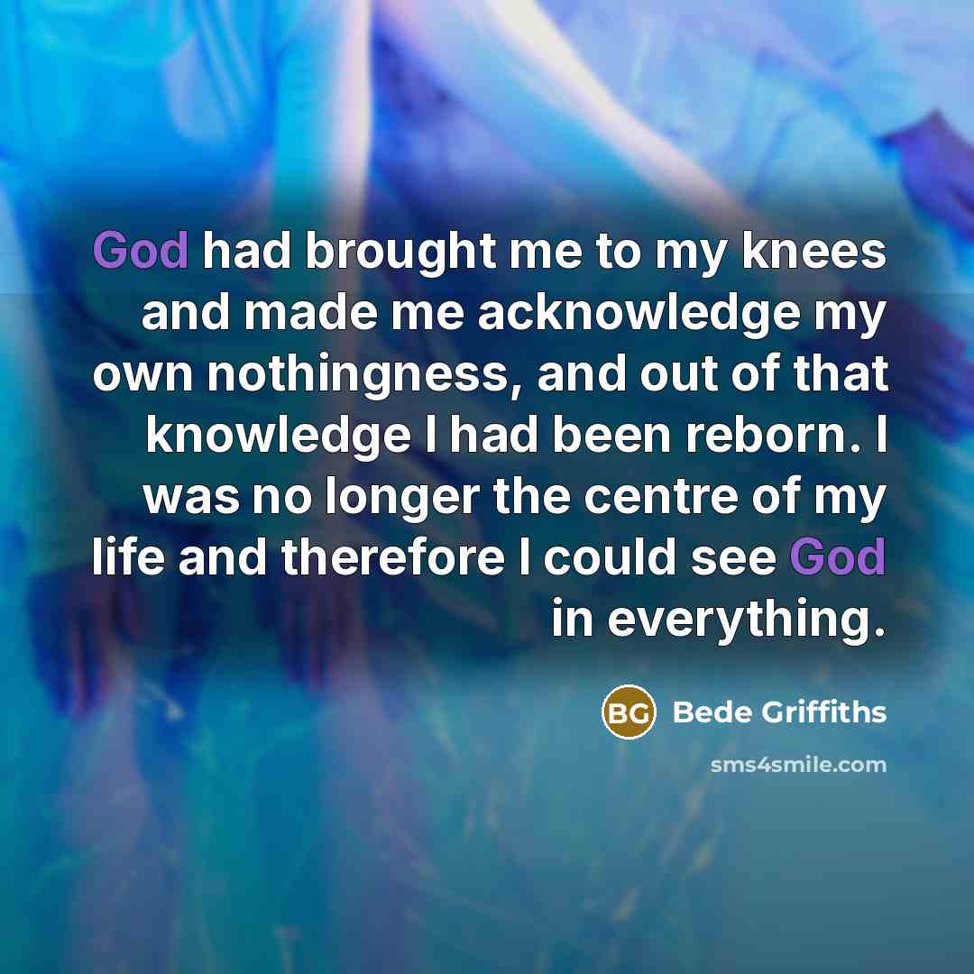 “God had brought me to my knees and made me…” quote by Bede Griffiths