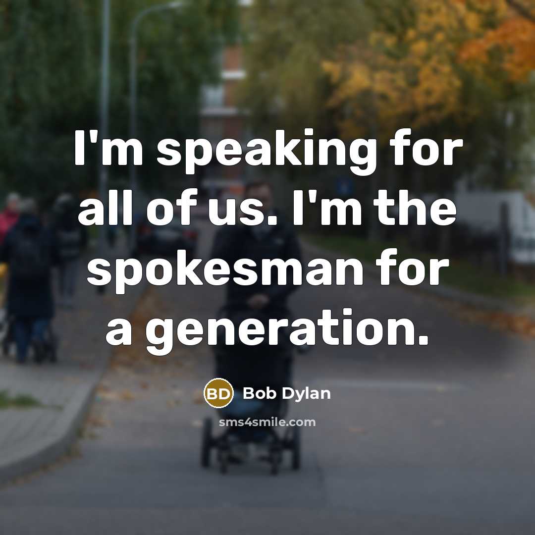 “I'm speaking for all of us. I'm the spokesman for…” quote by Bob Dylan