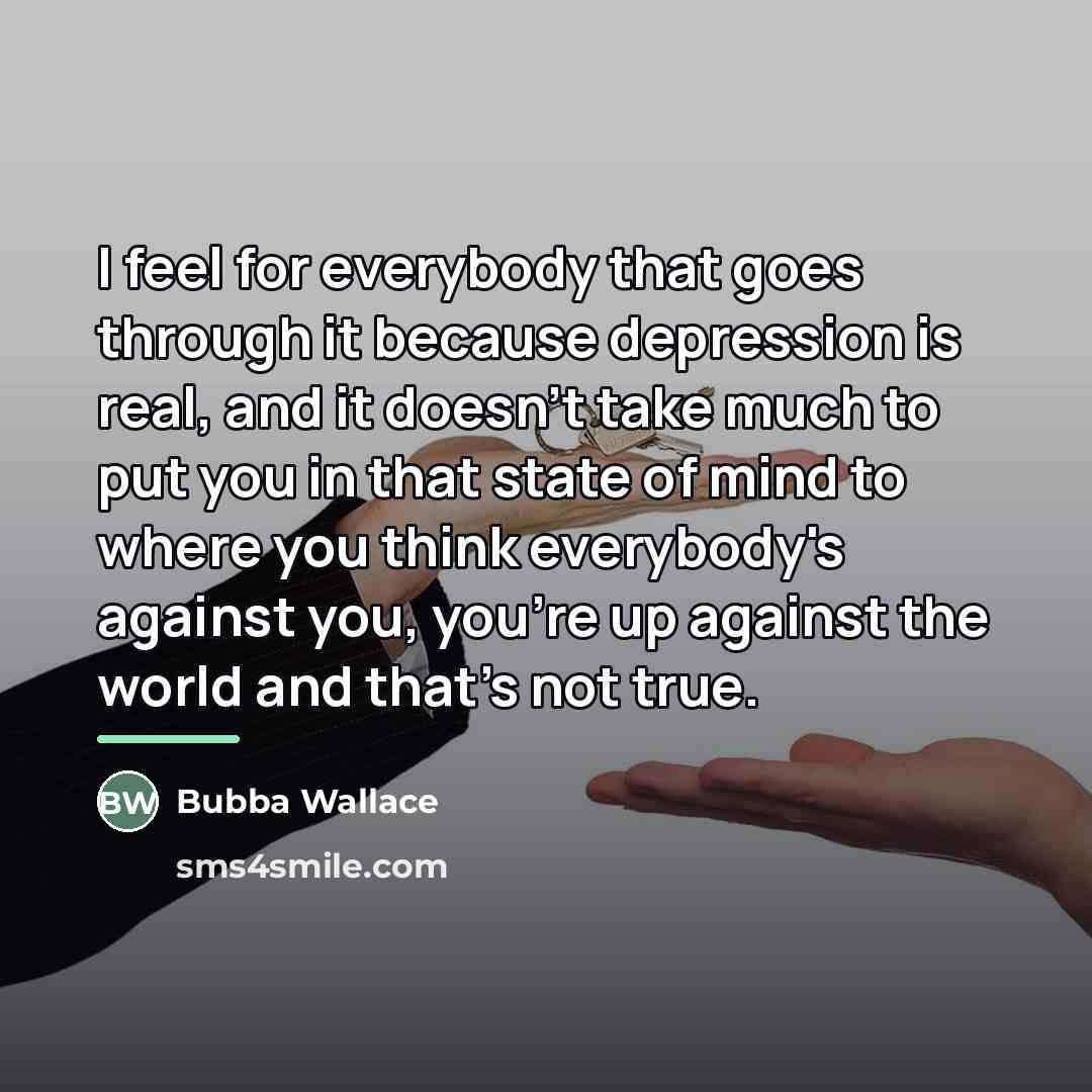 “I feel for everybody that goes through it because depression…” quote by Bubba Wallace