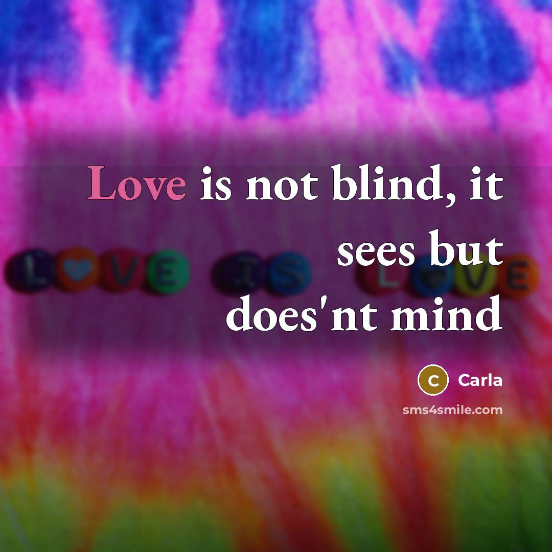 “Love is not blind, it sees but does'nt mind…” quote by Carla