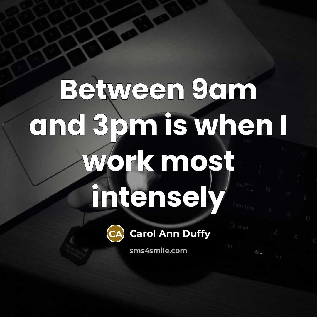 “Between 9am and 3pm is when I work most intensely” quote by Carol Ann Duffy