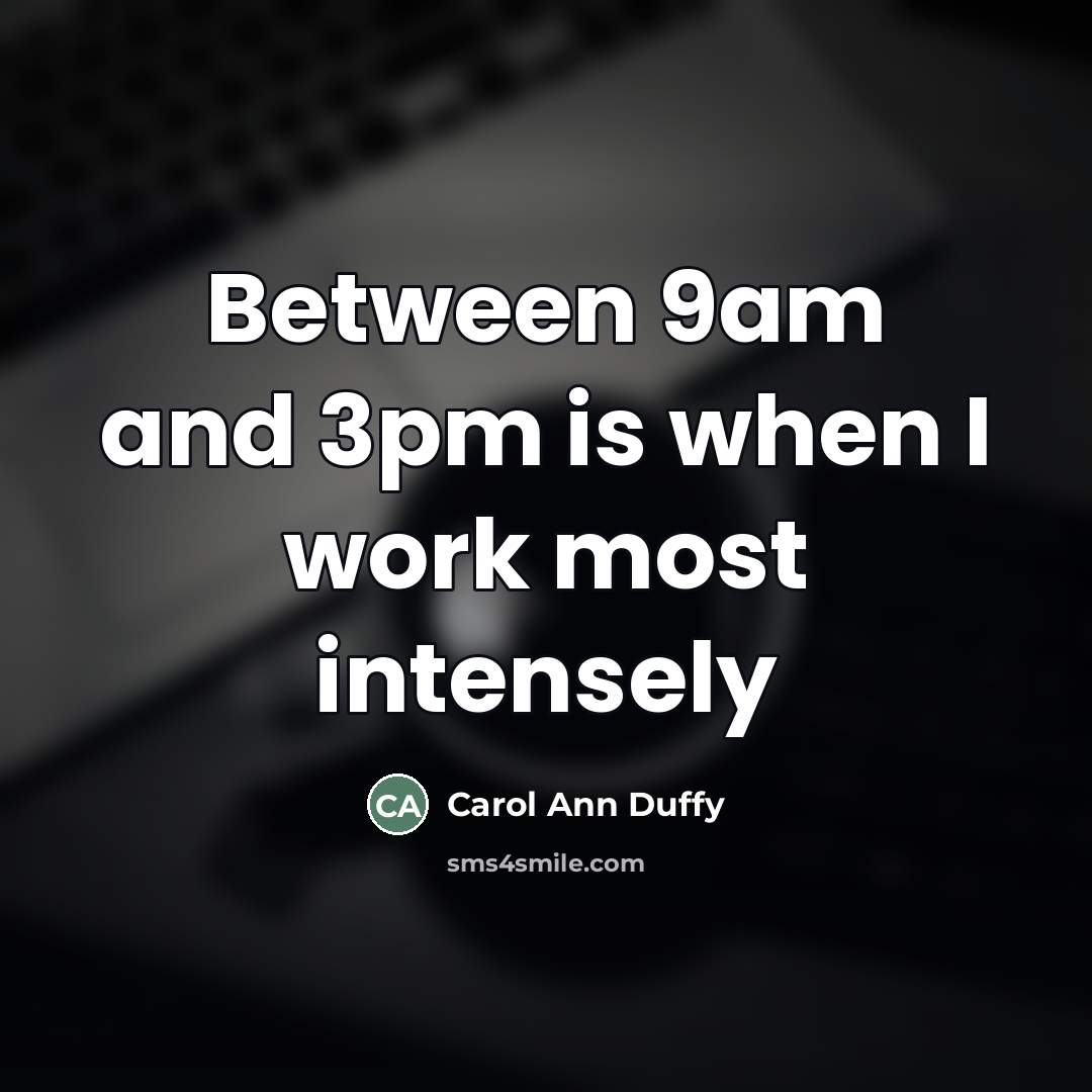 “Between 9am and 3pm is when I work most intensely…” quote by Carol Ann Duffy