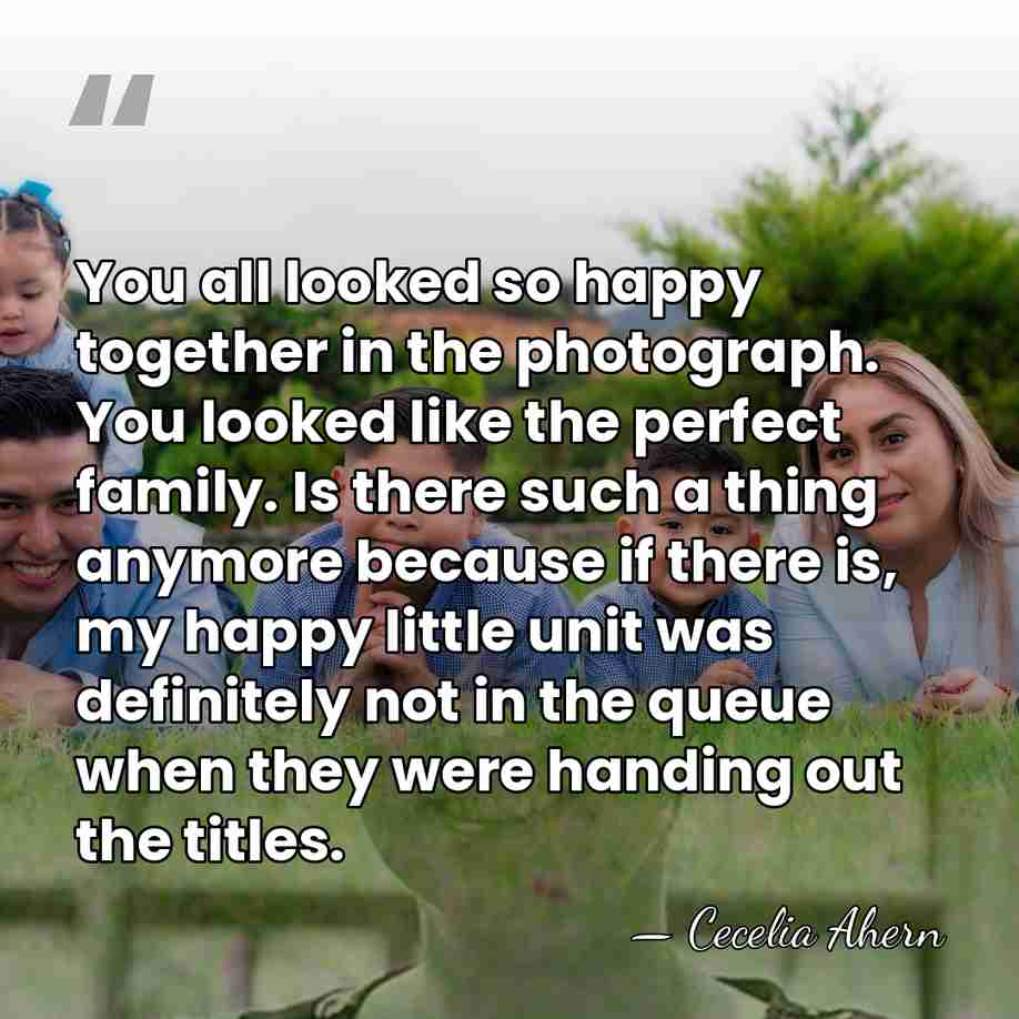 You all looked so happy together in the photograph. You looked like&hellip; - Cecelia Ahern