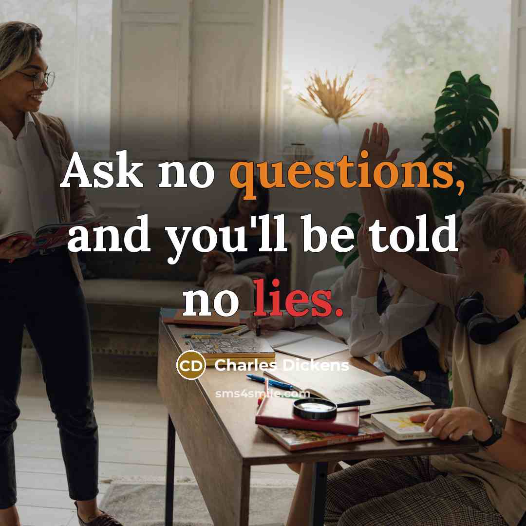“Ask no questions, and you'll be told no lies.” quote by Charles Dickens