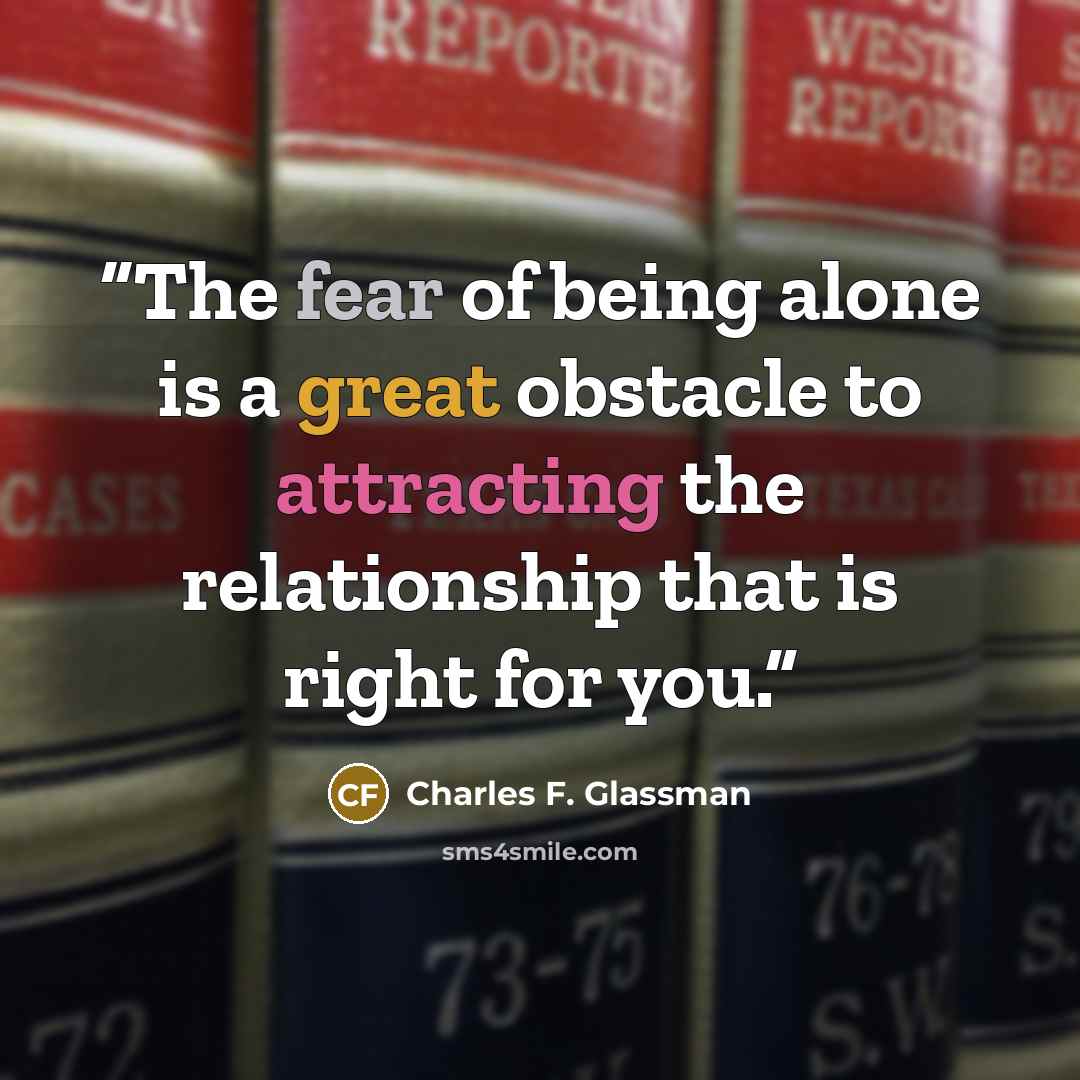 “The fear of being alone is a great obstacle to attracting the relationship that is right for you.” quote by Charles F. Glassman