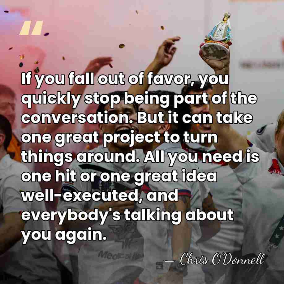 If you fall out of favor, you quickly stop being part of&hellip; - Chris O'Donnell