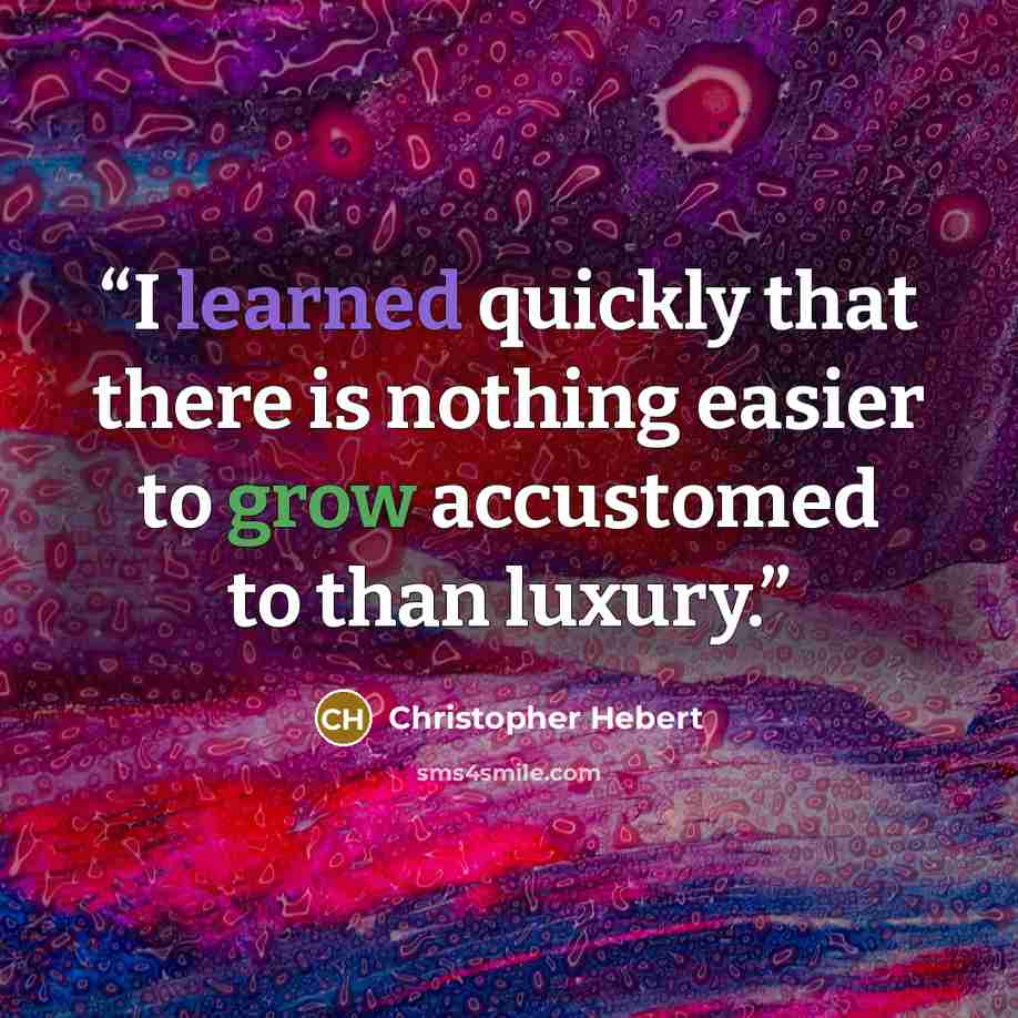 “I learned quickly that there is nothing easier to grow accustomed to than luxury.” quote by Christopher Hebert