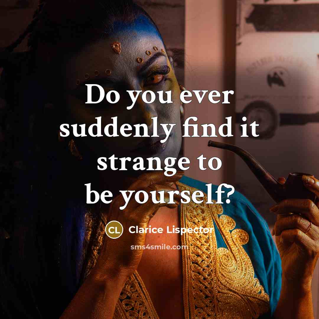 “Do you ever suddenly find it strange to be yourself?…” quote by Clarice Lispector