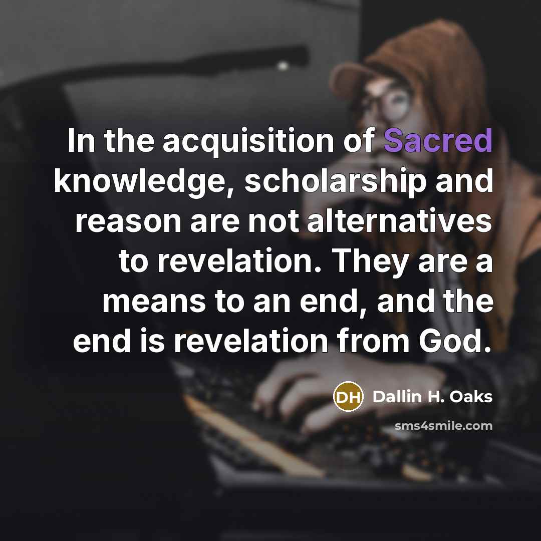 “In the acquisition of Sacred knowledge, scholarship and reason are…” quote by Dallin H. Oaks
