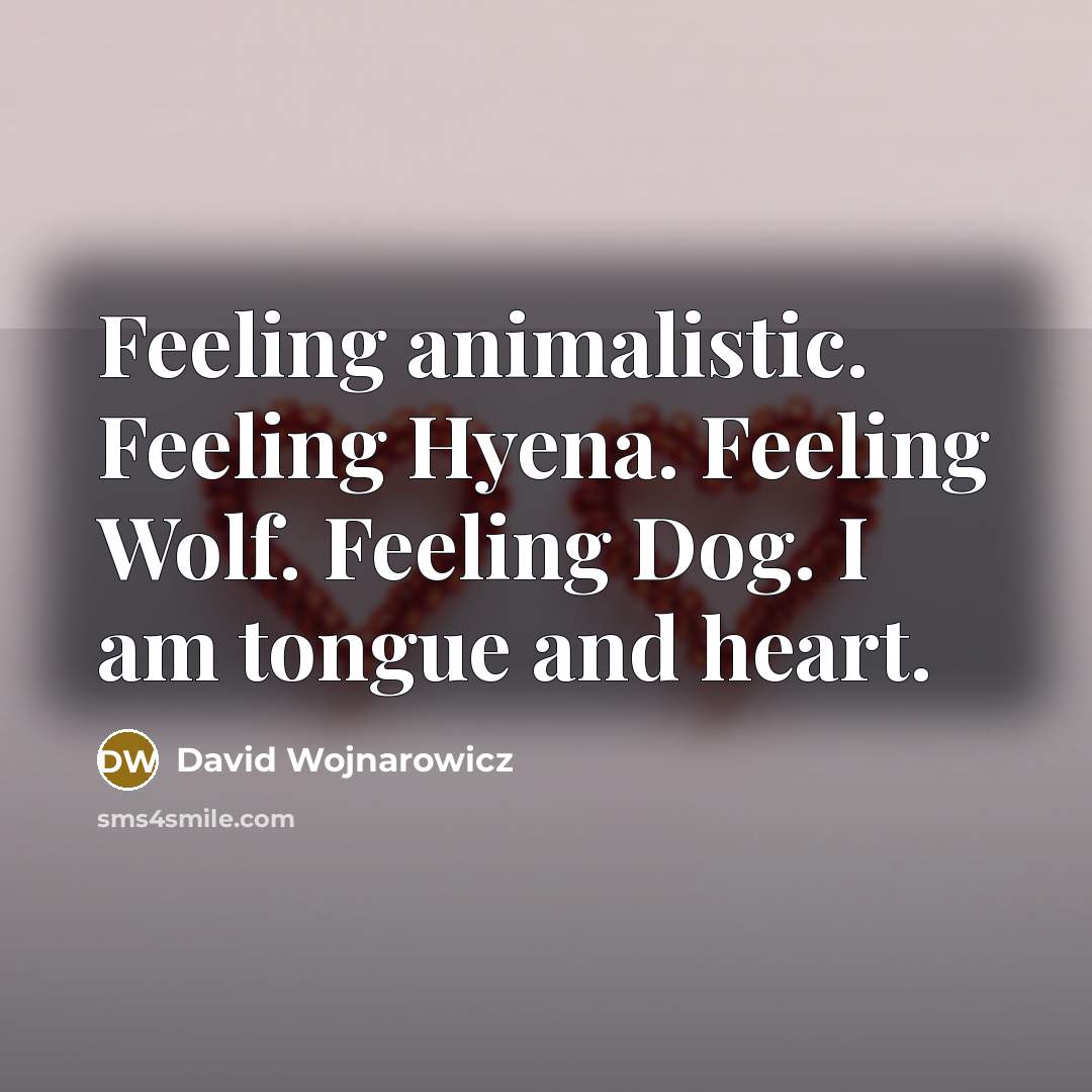 “Feeling animalistic. Feeling Hyena. Feeling Wolf. Feeling Dog. I am…” quote by David Wojnarowicz