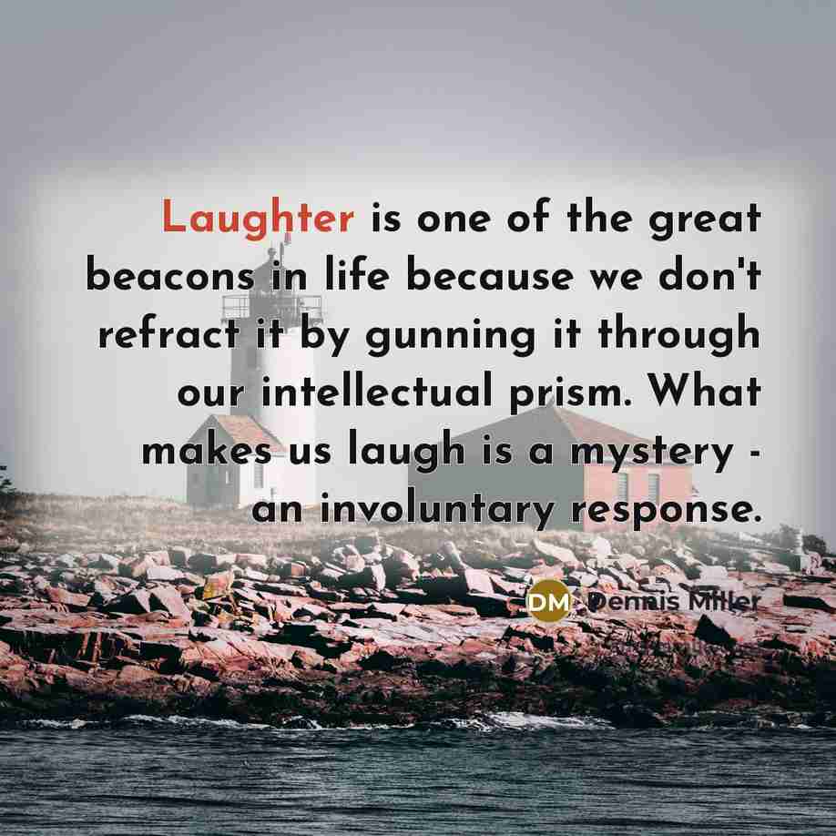 “Laughter is one of the great beacons in life because…” quote by Dennis Miller