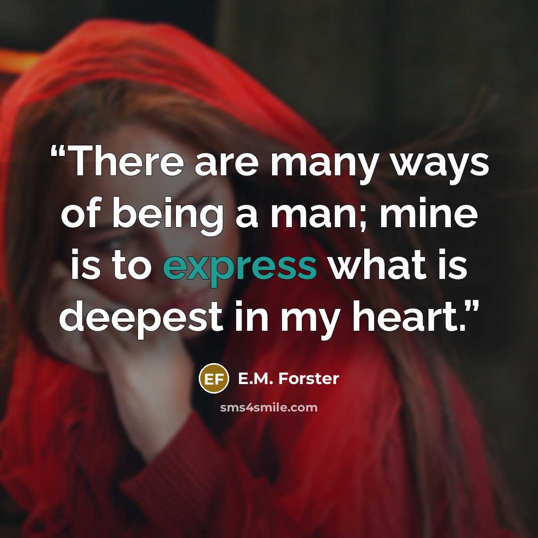 “There are many ways of being a man; mine is to express what is deepest in my heart.” quote by E.M. Forster