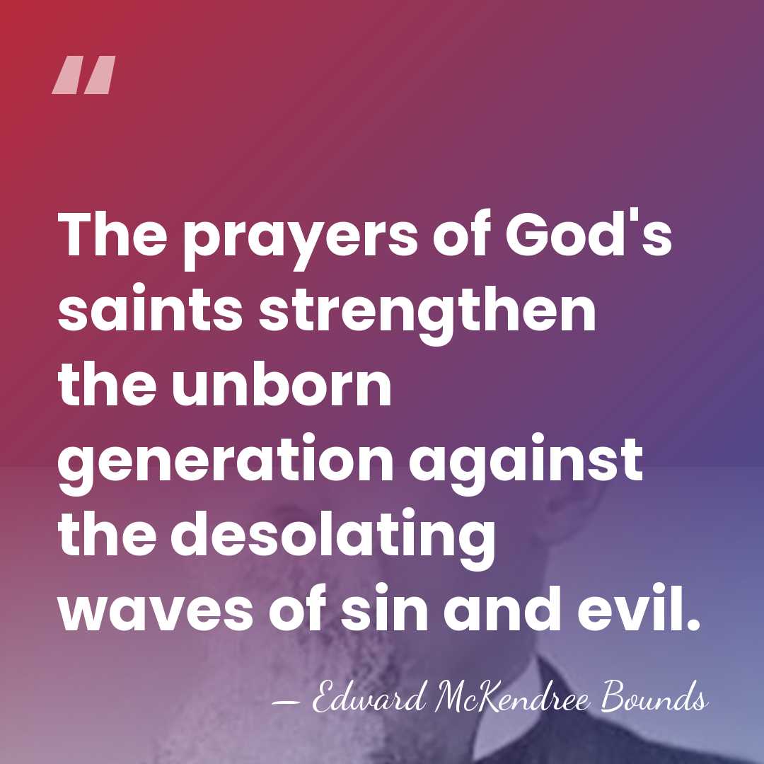 The prayers of God's saints strengthen the unborn generation against the desolating&hellip; - Edward McKendree Bounds