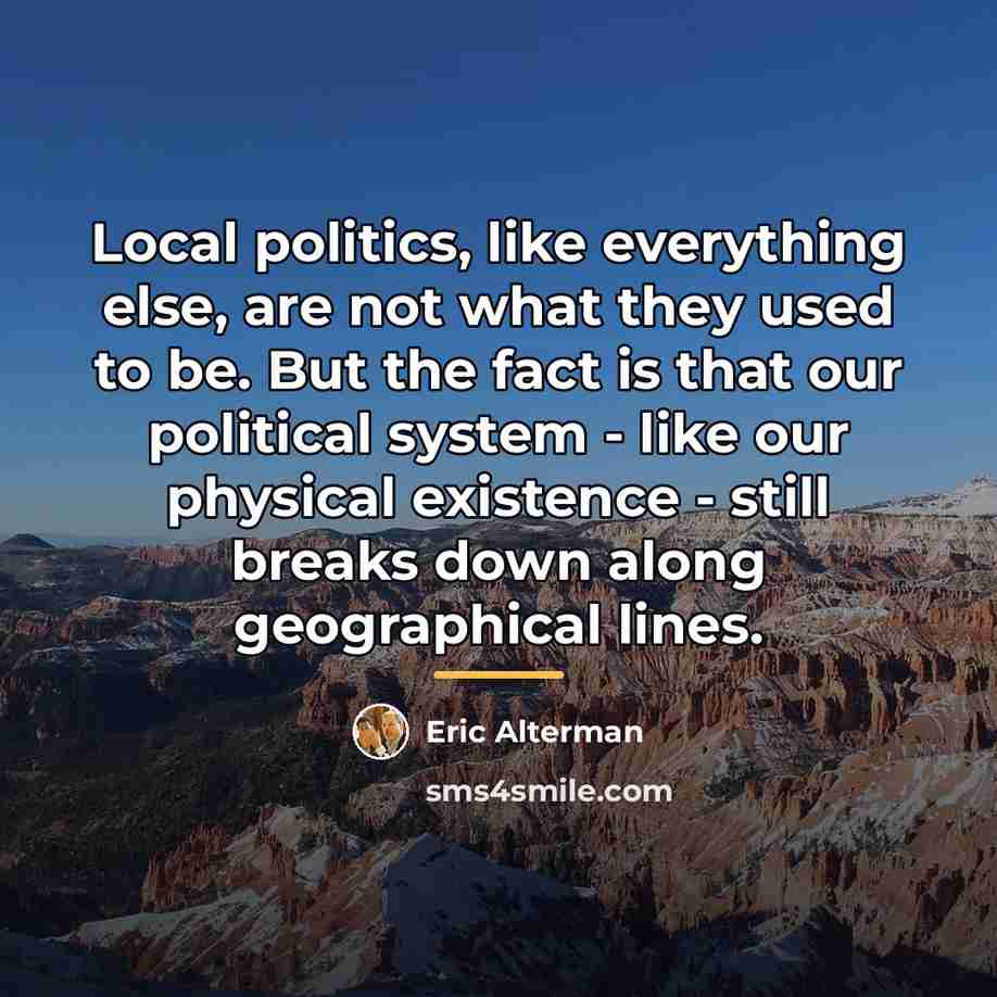 “Local politics, like everything else, are not what they used…” quote by Eric Alterman