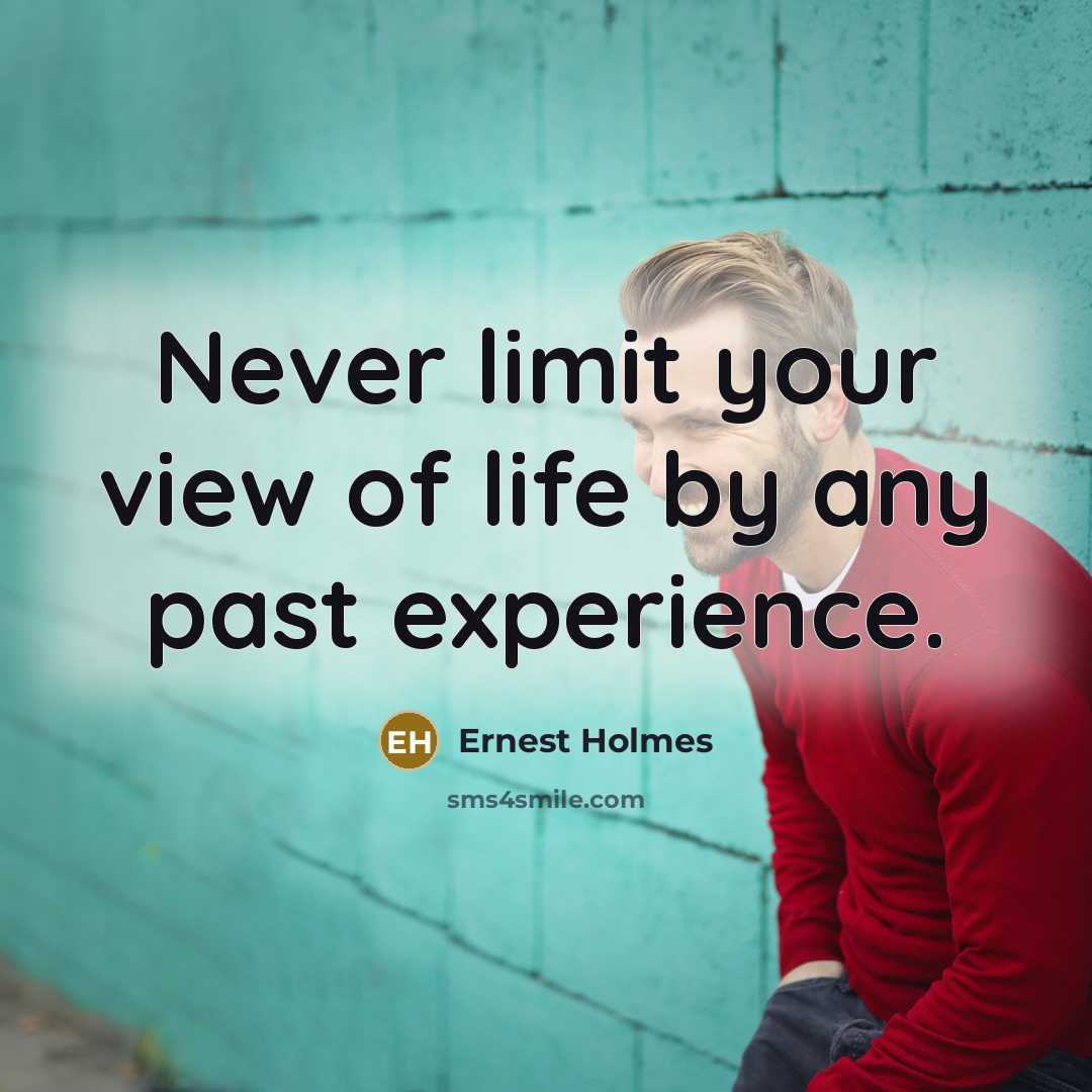 “Never limit your view of life by any past experience.” quote by Ernest Holmes
