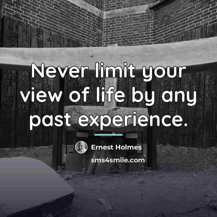 “Never limit your view of life by any past experience.…” quote by Ernest Holmes