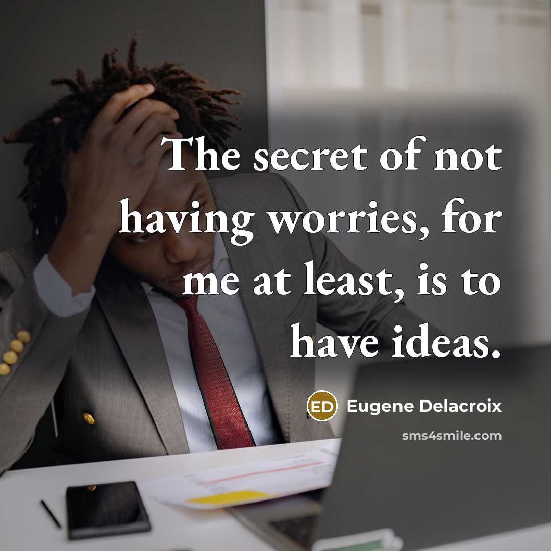 “The secret of not having worries, for me at least,…” quote by Eugene Delacroix