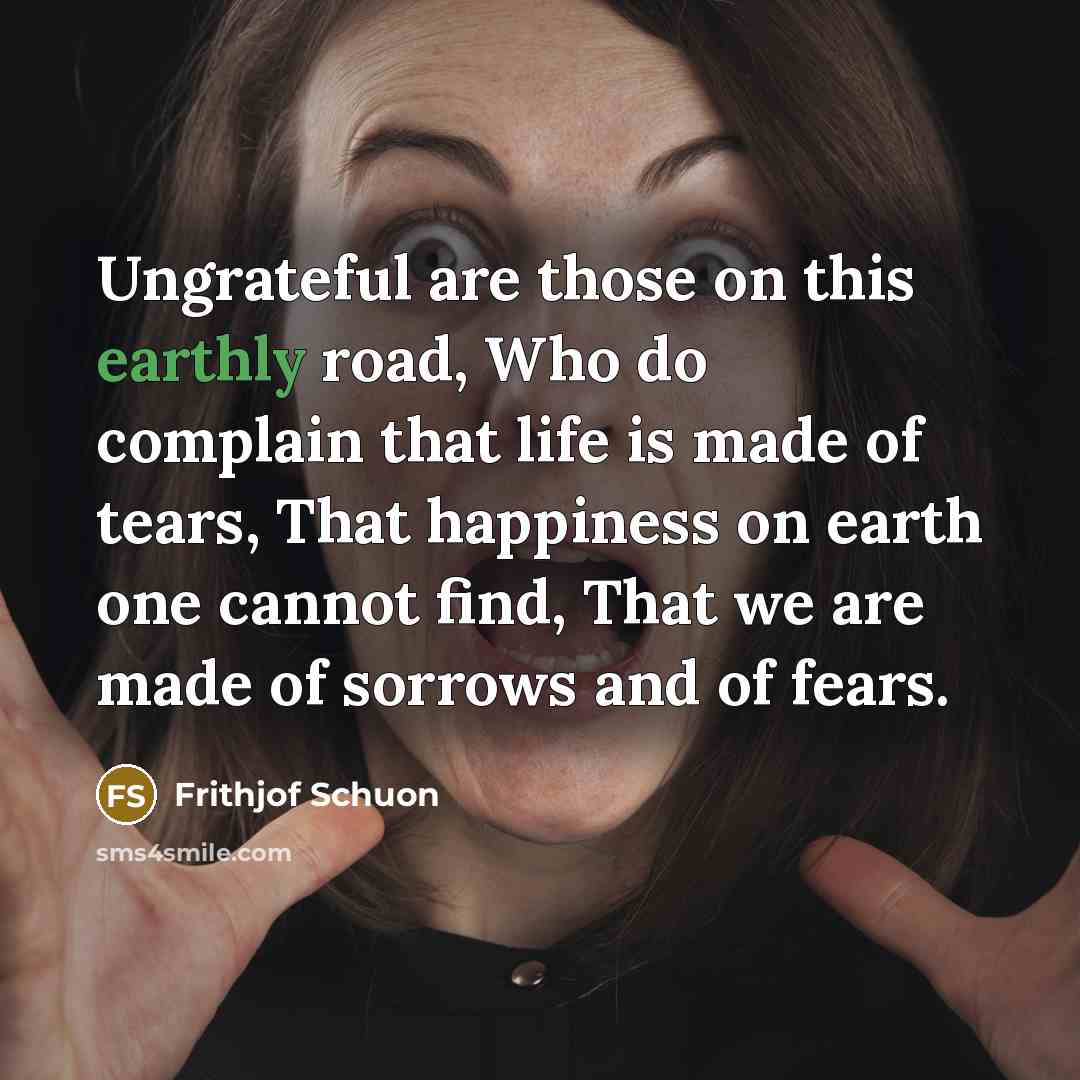 “Ungrateful are those on this earthly road, Who do complain…” quote by Frithjof Schuon