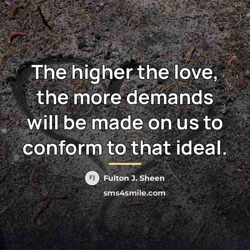 “The higher the love, the more demands will be made…” quote by Fulton J. Sheen