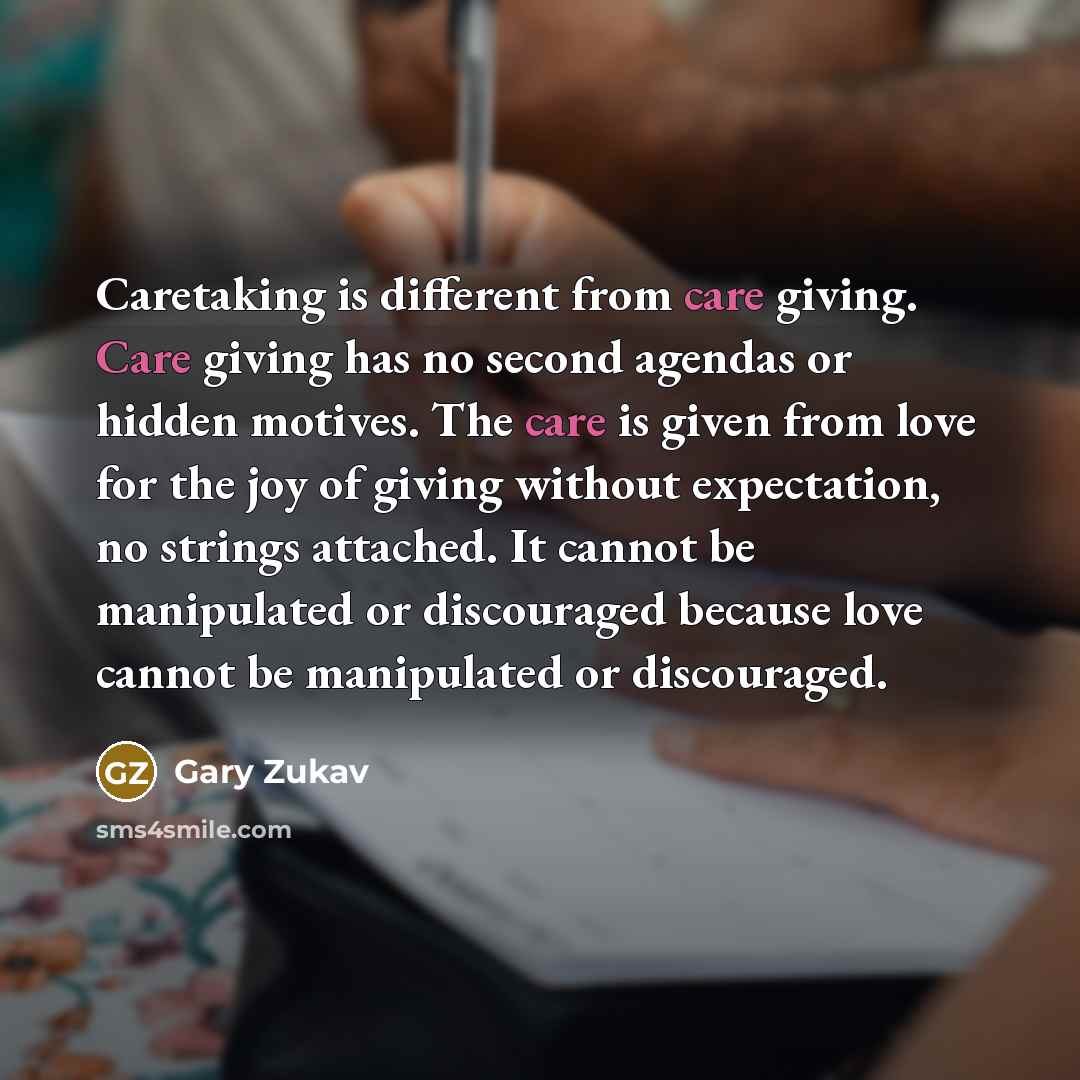 “Caretaking is different from care giving. Care giving has no…” quote by Gary Zukav