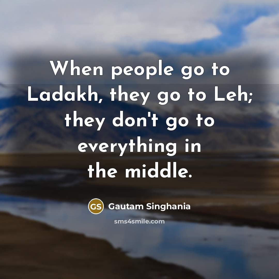 “When people go to Ladakh, they go to Leh; they…” quote by Gautam Singhania