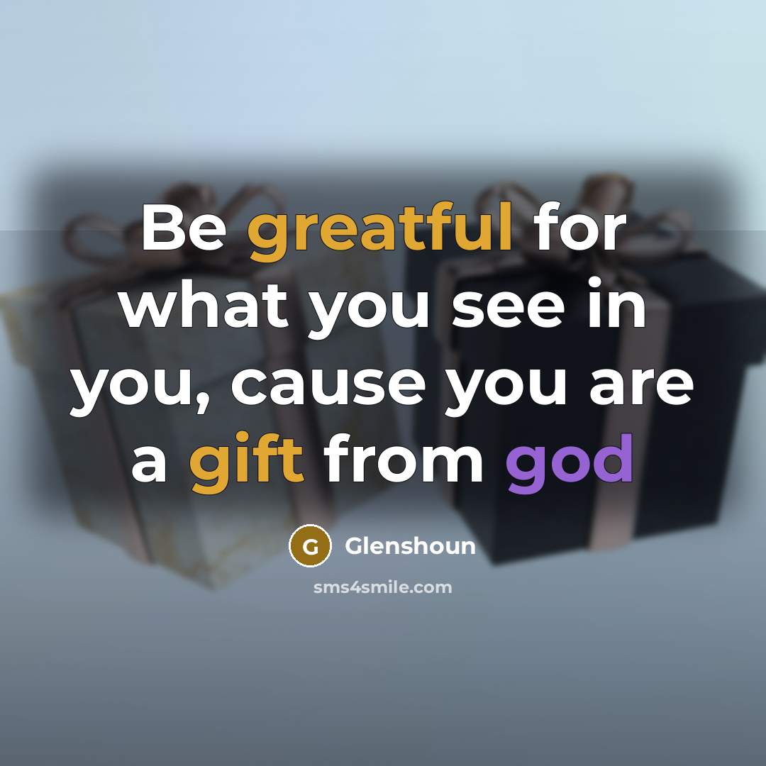 “Be greatful for what you see in you, cause you are a gift from god” quote by Glenshoun