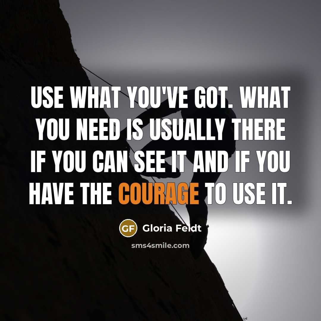 “Use what you've got. What you need is usually there…” quote by Gloria Feldt