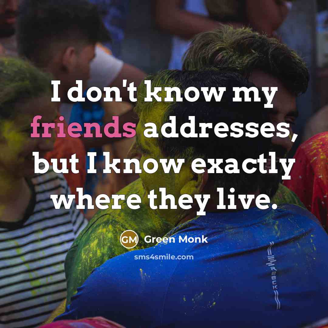 “I don't know my friends addresses, but I know exactly where they live.” quote by Green Monk