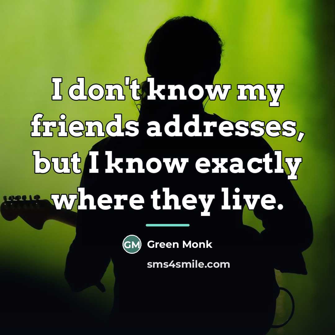 “I don't know my friends addresses, but I know exactly…” quote by Green Monk