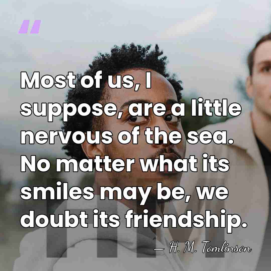 Most of us, I suppose, are a little nervous of the sea.&hellip; - H. M. Tomlinson