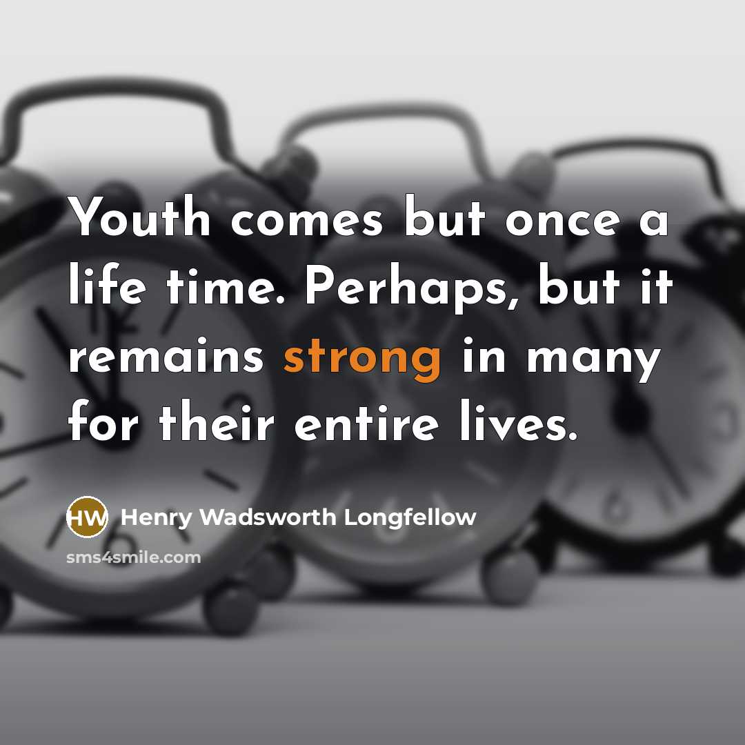 “Youth comes but once a life time. Perhaps, but it…” quote by Henry Wadsworth Longfellow