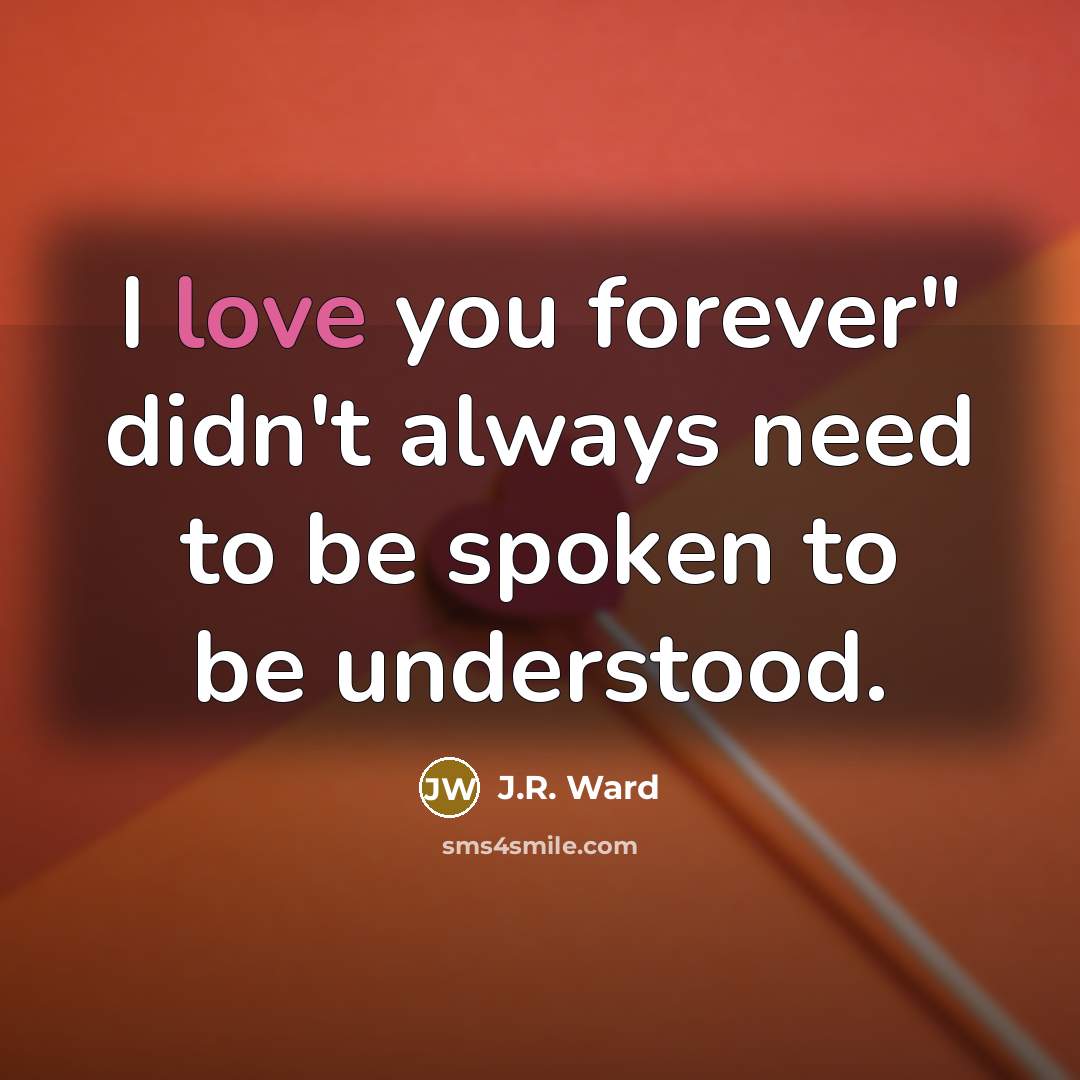 “I love you forever" didn't always need to be spoken…” quote by J.R. Ward