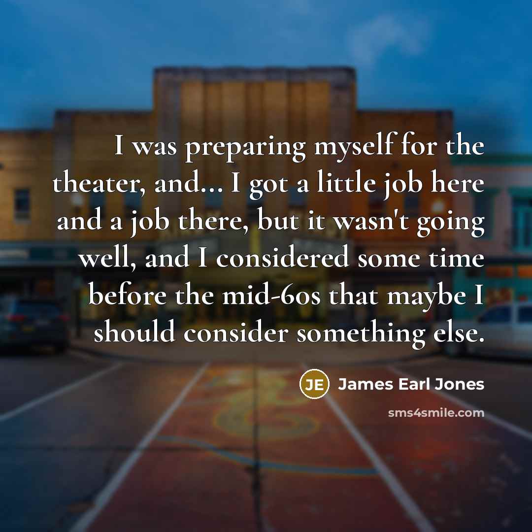 “I was preparing myself for the theater, and... I got…” quote by James Earl Jones