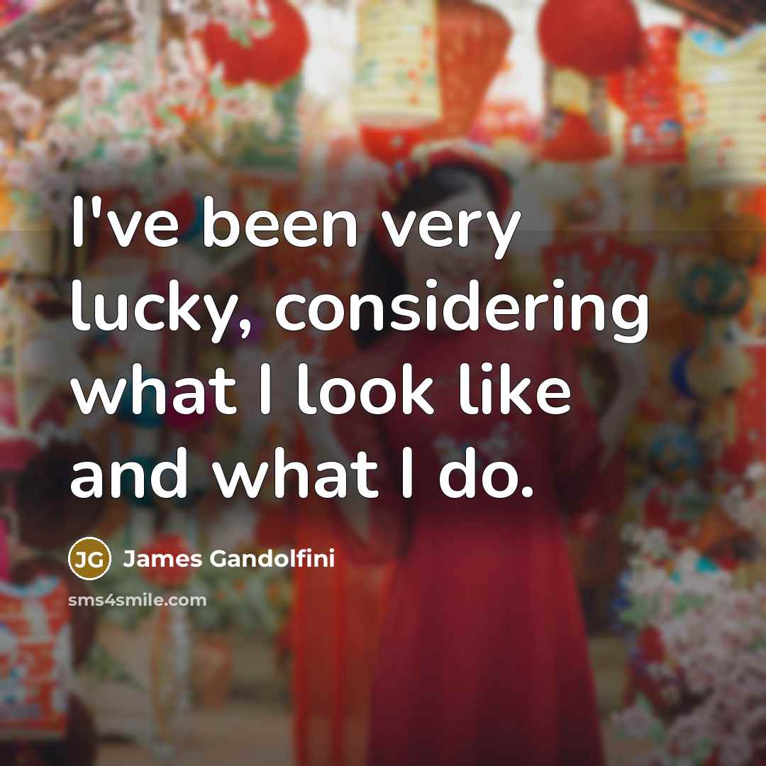 “I've been very lucky, considering what I look like and…” quote by James Gandolfini