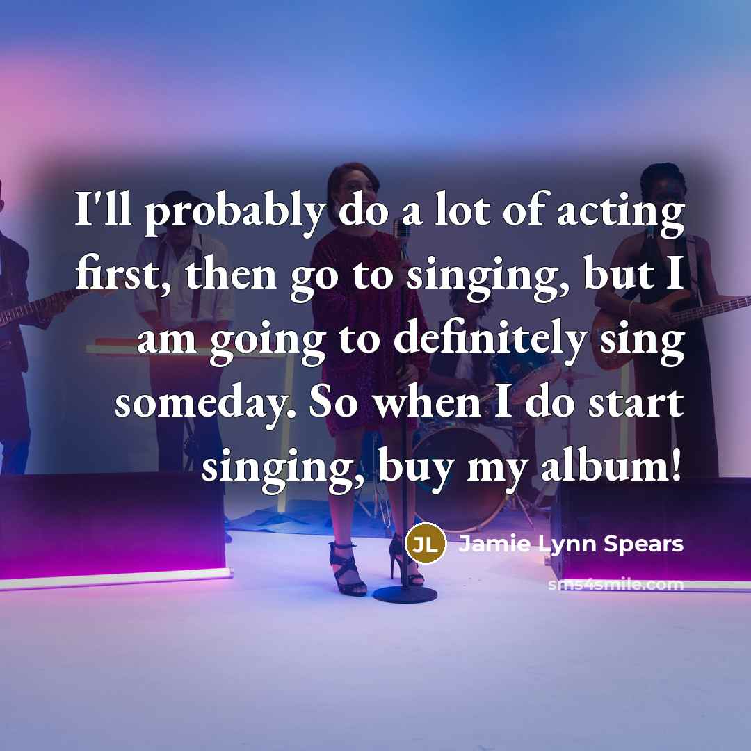 “I'll probably do a lot of acting first, then go…” quote by Jamie Lynn Spears