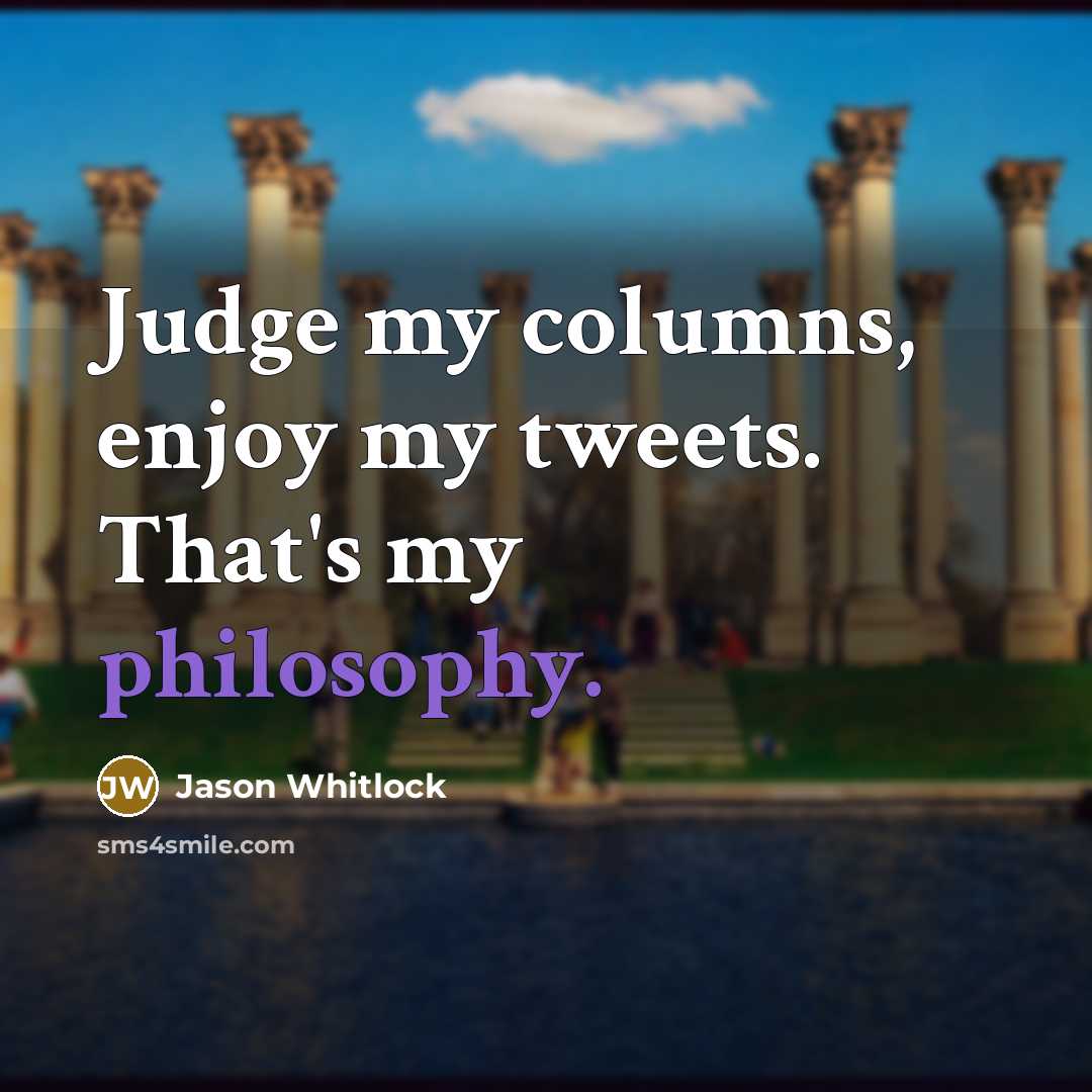 “Judge my columns, enjoy my tweets. That's my philosophy.…” quote by Jason Whitlock