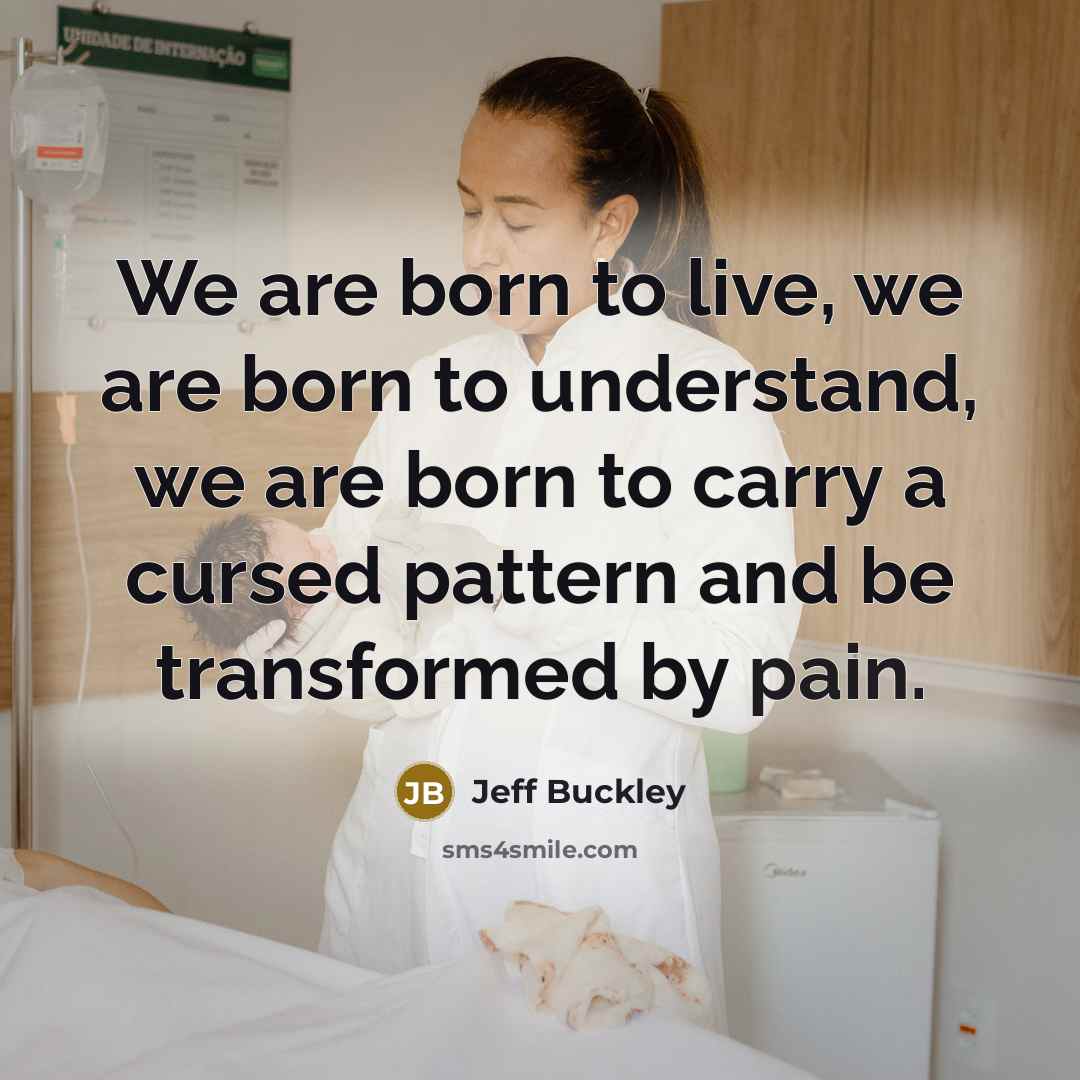 “We are born to live, we are born to understand,…” quote by Jeff Buckley
