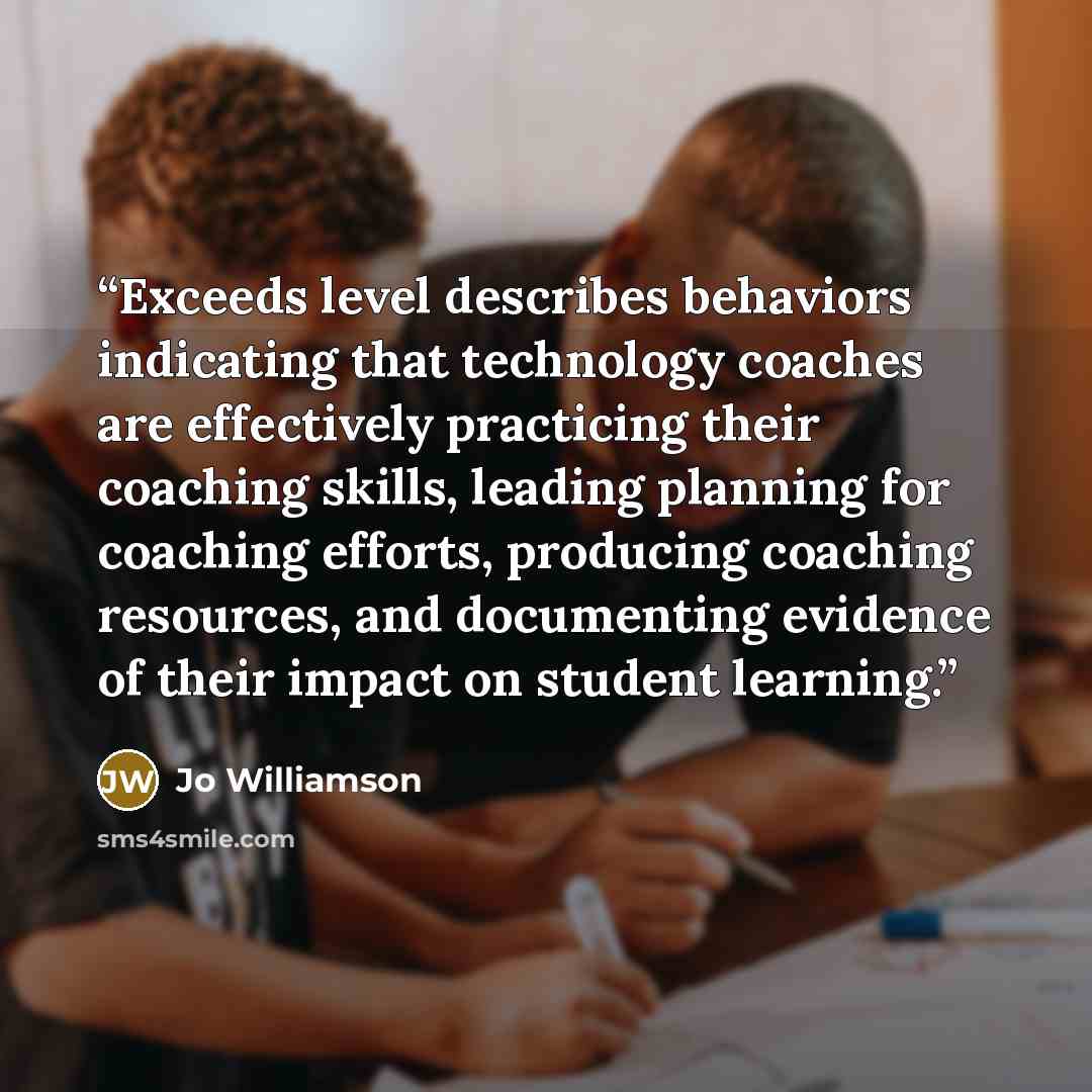 “Exceeds level describes behaviors indicating that technology coaches are effectively practicing their coaching skills, leading planning for coaching efforts, producing coaching resources, and documenting evidence of their impact on student learning.” quote by Jo Williamson