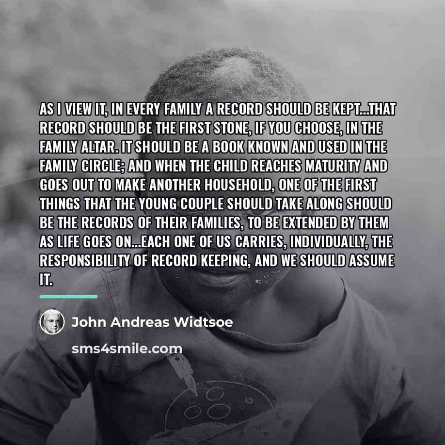“As I view it, in every family a record should…” quote by John Andreas Widtsoe