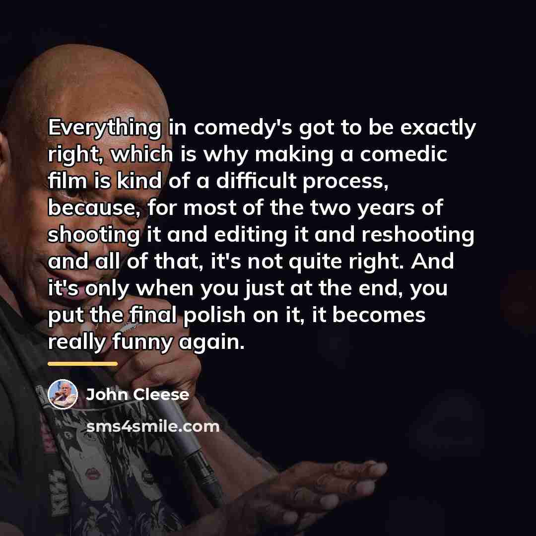 “Everything in comedy's got to be exactly right, which is…” quote by John Cleese