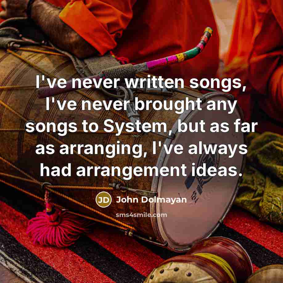 “I've never written songs, I've never brought any songs to…” quote by John Dolmayan