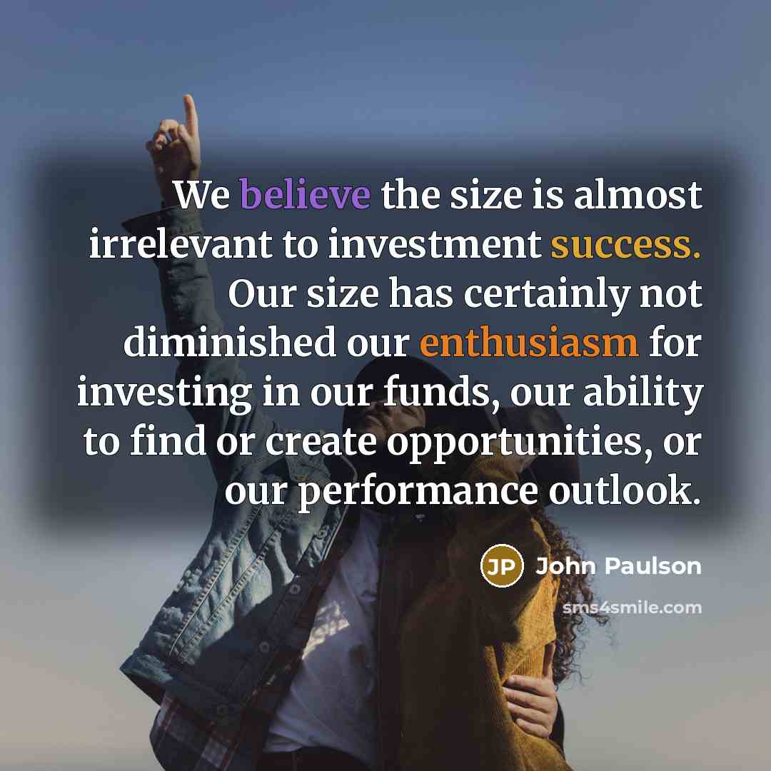“We believe the size is almost irrelevant to investment success.…” quote by John Paulson
