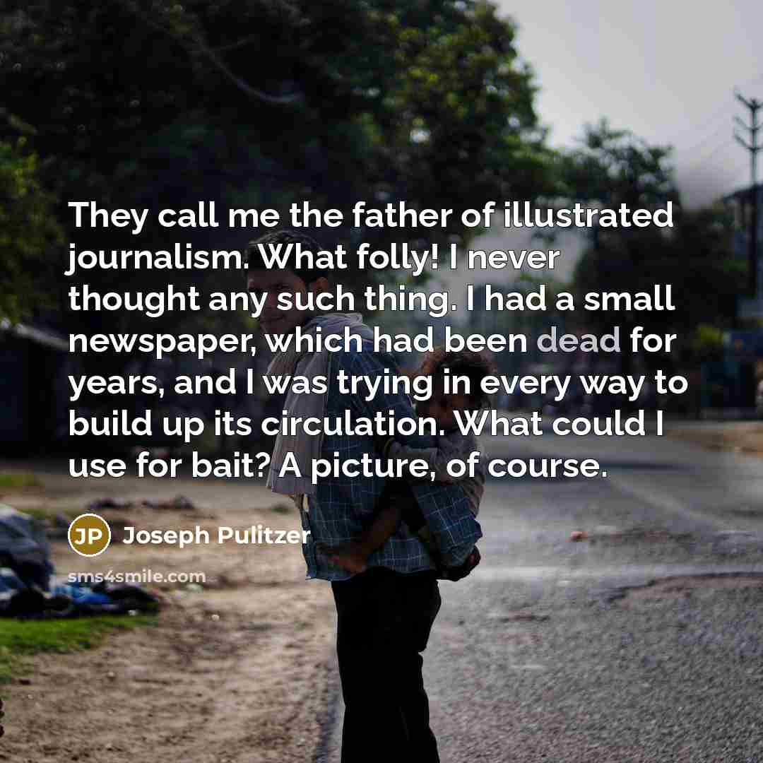 “They call me the father of illustrated journalism. What folly!…” quote by Joseph Pulitzer