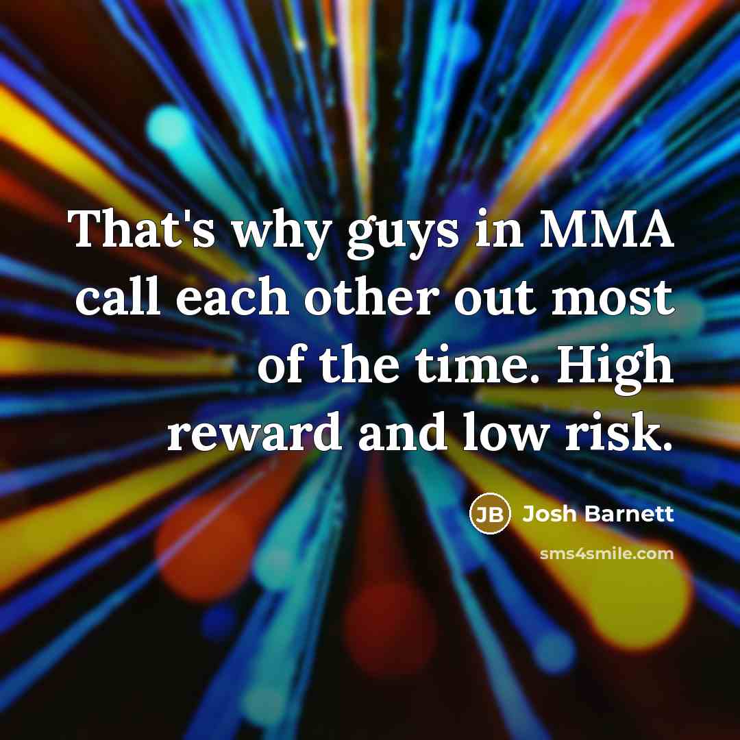 “That's why guys in MMA call each other out most of the time. High reward and low risk.” quote by Josh Barnett