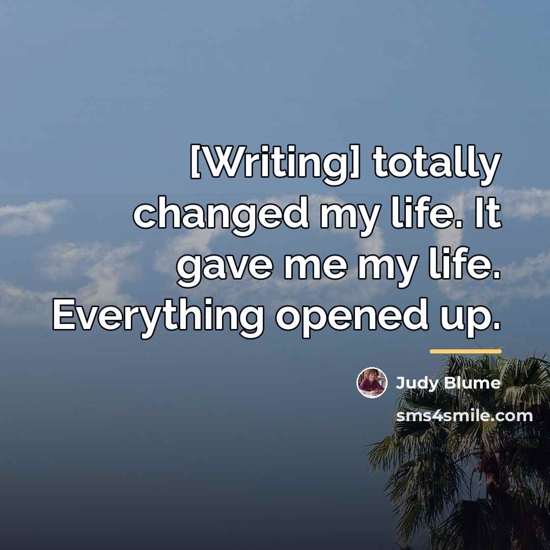 “[Writing] totally changed my life. It gave me my life.…” quote by Judy Blume