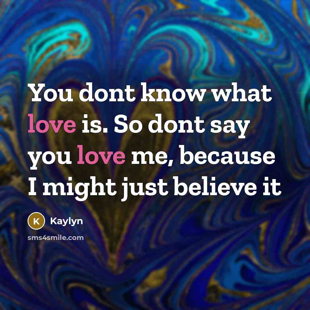 “You dont know what love is. So dont say you…” quote by Kaylyn