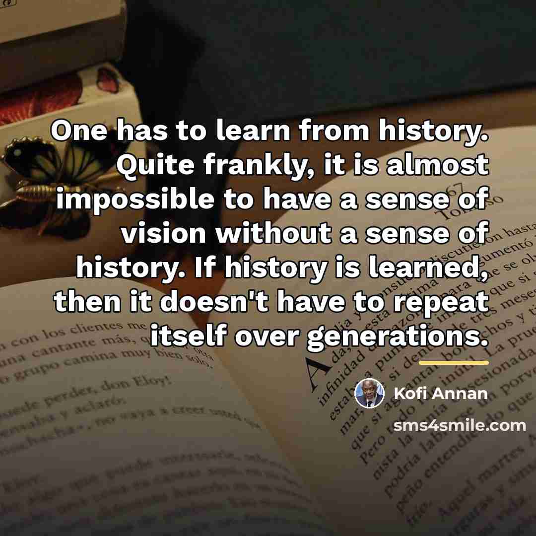 “One has to learn from history. Quite frankly, it is…” quote by Kofi Annan